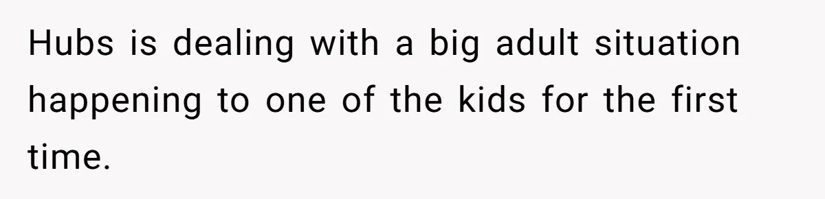 Hubs is dealing with a big adult situation happening to one of the kids for the first time.