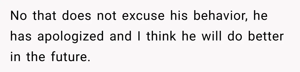 No that does not excuse his behavior, he has apologized and I think he will do better in the future.