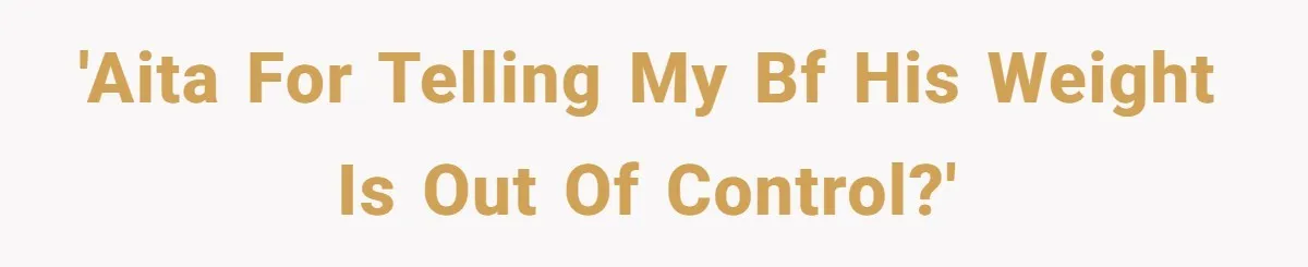 'AITA for telling my BF his weight is out of control?'