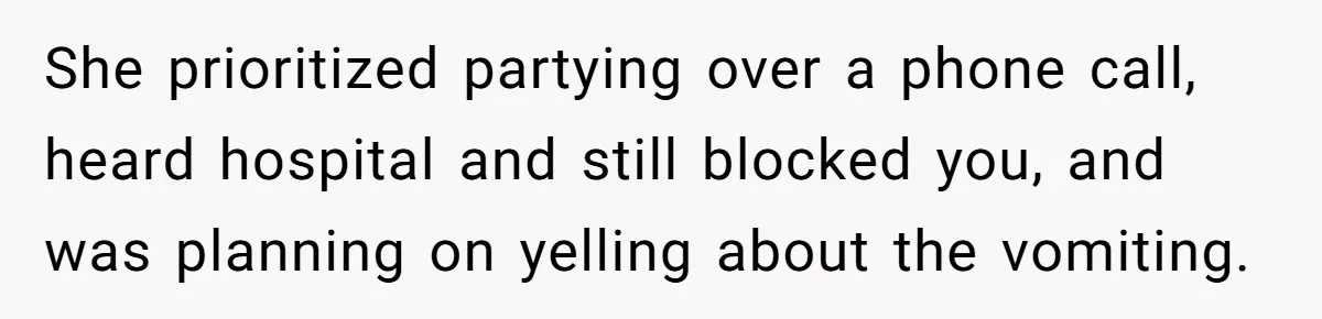She prioritized partying over a phone call, heard hospital and still blocked you, and was planning on yelling about the vomiting.