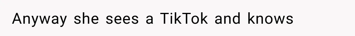 Anyway she sees a TikTok and knows