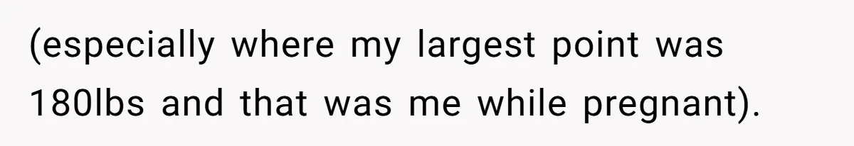 (especially where my largest point was 180lbs and that was me while pregnant).