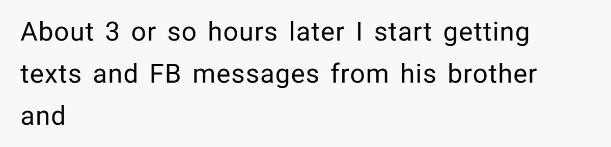 About 3 or so hours later I start getting texts and FB messages from his brother and