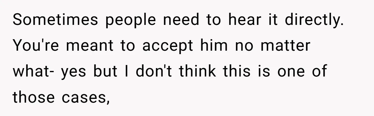 Sometimes people need to hear it directly. You're meant to accept him no matter what- yes but I don't think this is one of those cases,