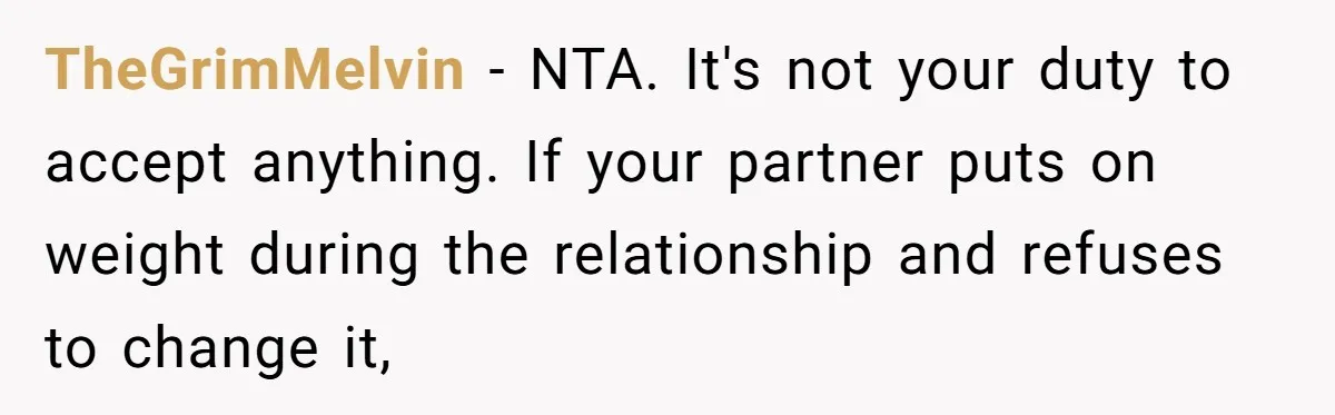 TheGrimMelvin − NTA. It's not your duty to accept anything. If your partner puts on weight during the relationship and refuses to change it,