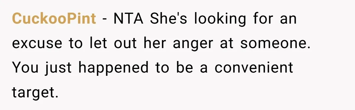 CuckooPint − NTA She's looking for an excuse to let out her anger at someone. You just happened to be a convenient target.
