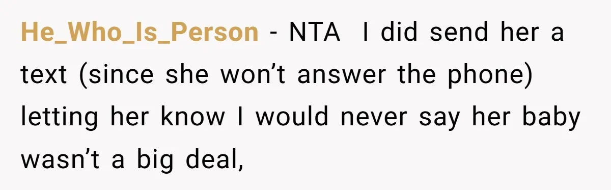 He_Who_Is_Person − NTA ​ I did send her a text (since she won’t answer the phone) letting her know I would never say her baby wasn’t a big deal,