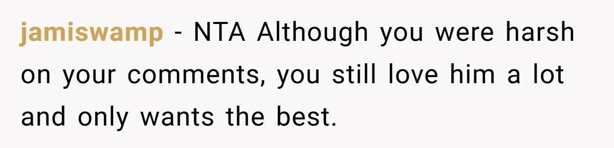 jamiswamp − NTA Although you were harsh on your comments, you still love him a lot and only wants the best.
