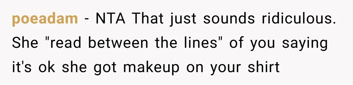 poeadam − NTA That just sounds ridiculous. She "read between the lines" of you saying it's ok she got makeup on your shirt