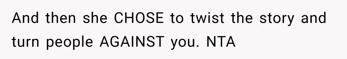 And then she CHOSE to twist the story and turn people AGAINST you. NTA