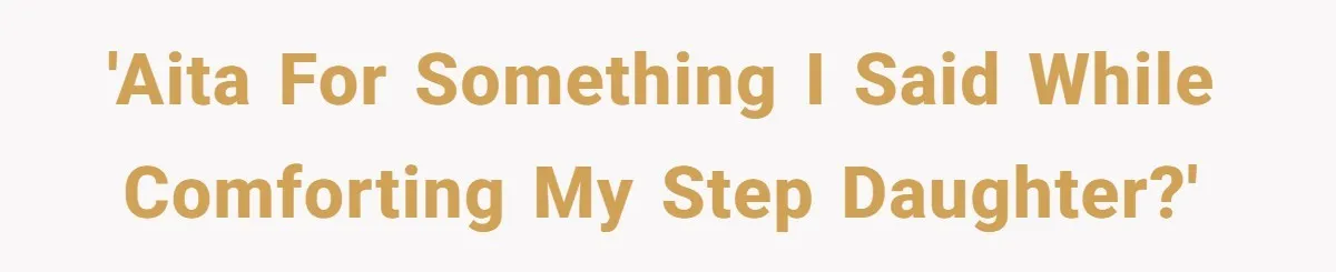 'AITA for something I said while comforting my step daughter?'