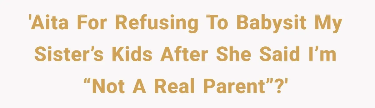 'AITA for refusing to babysit my sister’s kids after she said I’m “not a real parent”?'