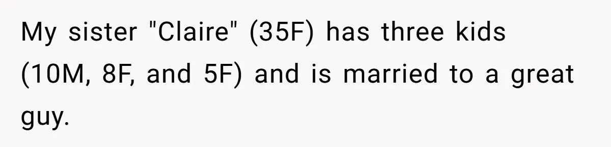 My sister "Claire" (35F) has three kids (10M, 8F, and 5F) and is married to a great guy.