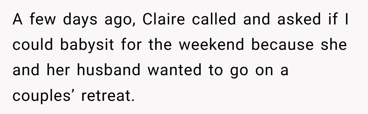 A few days ago, Claire called and asked if I could babysit for the weekend because she and her husband wanted to go on a couples’ retreat.