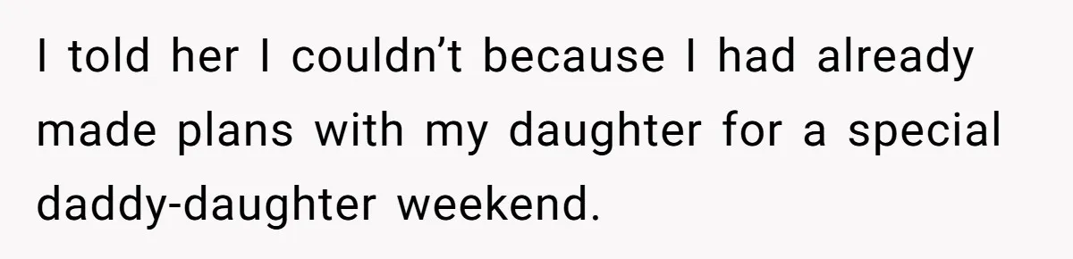 I told her I couldn’t because I had already made plans with my daughter for a special daddy-daughter weekend.
