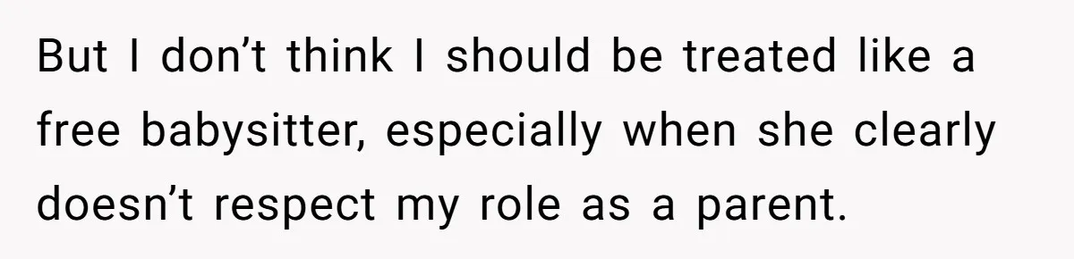 But I don’t think I should be treated like a free babysitter, especially when she clearly doesn’t respect my role as a parent.