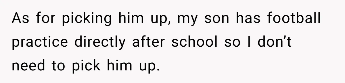 As for picking him up, my son has football practice directly after school so I don’t need to pick him up.