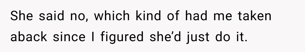 She said no, which kind of had me taken aback since I figured she’d just do it.