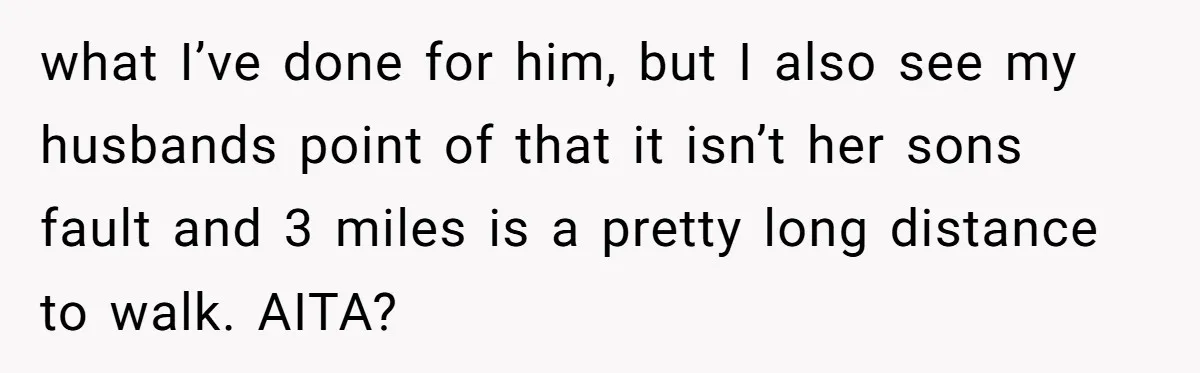 what I’ve done for him, but I also see my husbands point of that it isn’t her sons fault and 3 miles is a pretty long distance to walk. AITA?