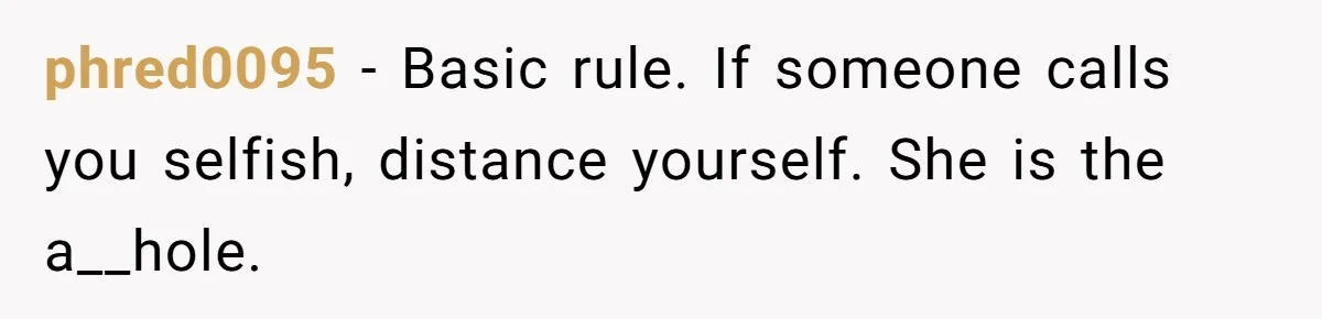 phred0095 − Basic rule. If someone calls you selfish, distance yourself. She is the a__hole.
