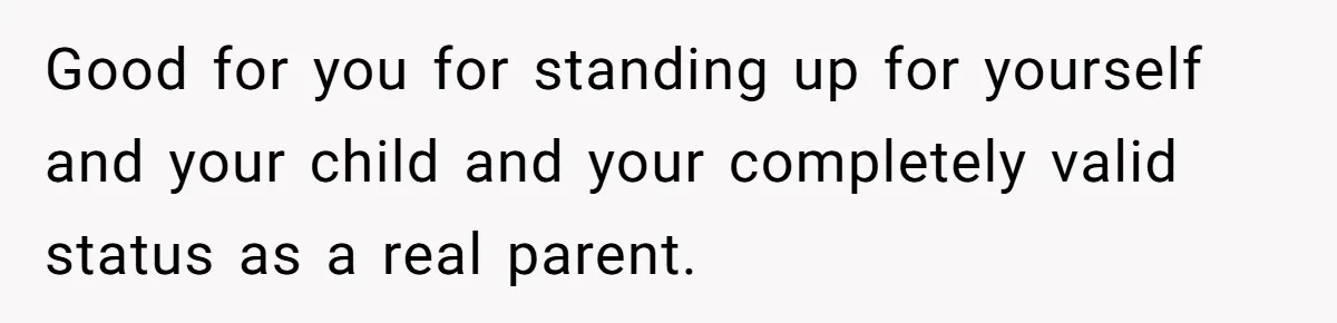Good for you for standing up for yourself and your child and your completely valid status as a real parent.