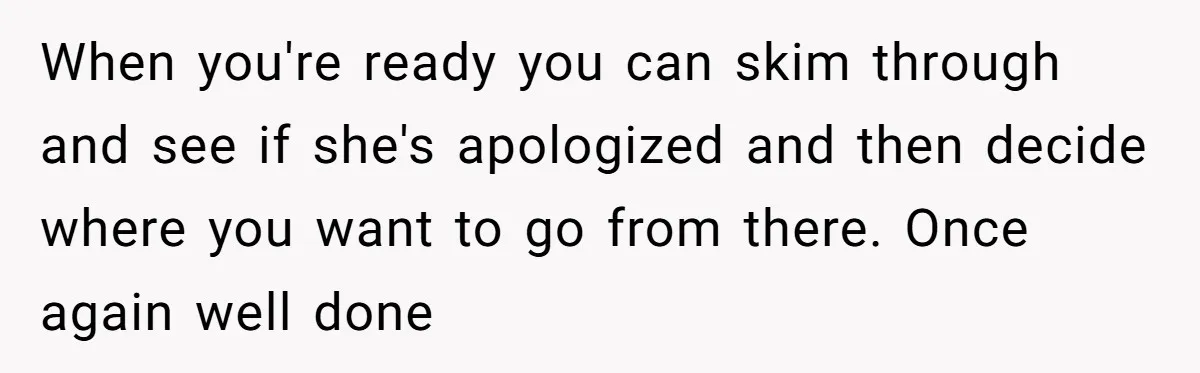When you're ready you can skim through and see if she's apologized and then decide where you want to go from there. Once again well done