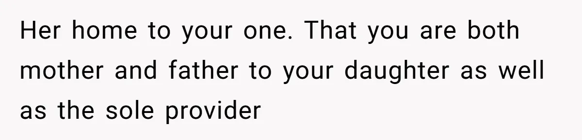 Her home to your one. That you are both mother and father to your daughter as well as the sole provider