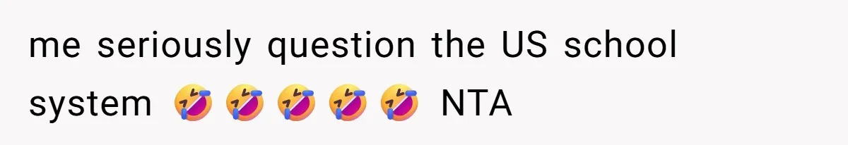 me seriously question the US school system 🤣🤣🤣🤣🤣 NTA