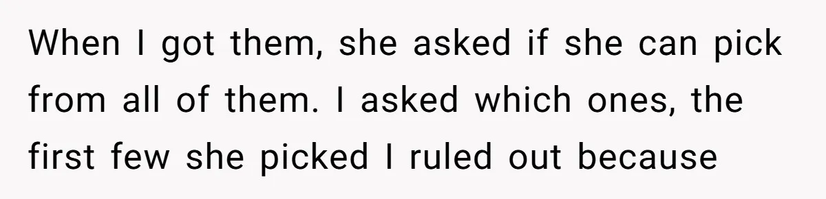 When I got them, she asked if she can pick from all of them. I asked which ones, the first few she picked I ruled out because