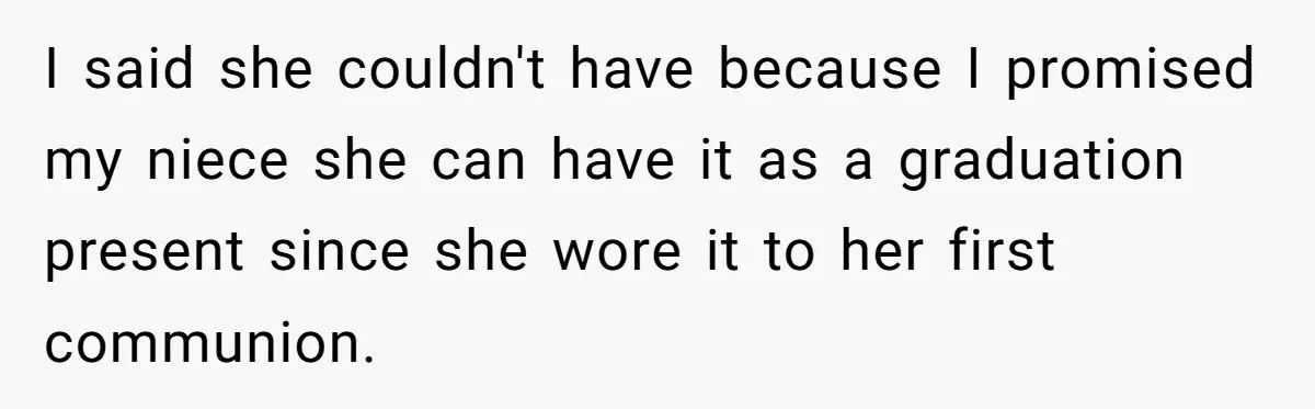 I said she couldn't have because I promised my niece she can have it as a graduation present since she wore it to her first communion.