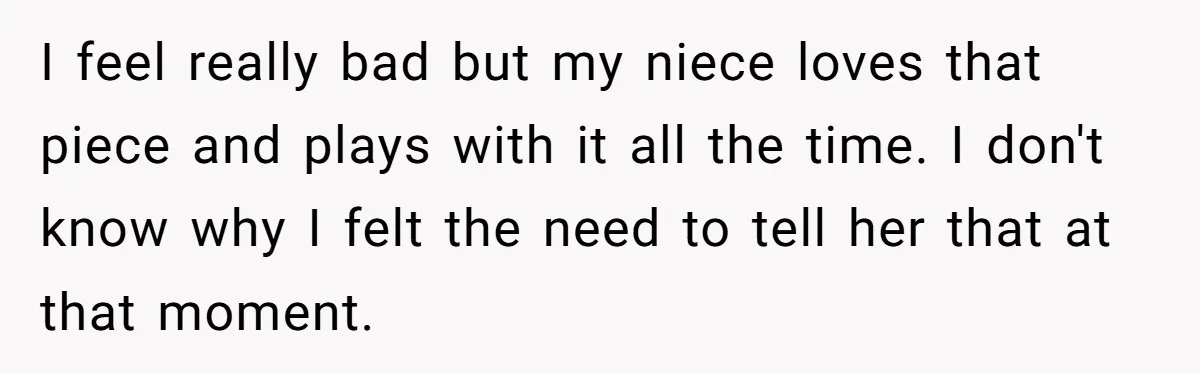 I feel really bad but my niece loves that piece and plays with it all the time. I don't know why I felt the need to tell her that at...