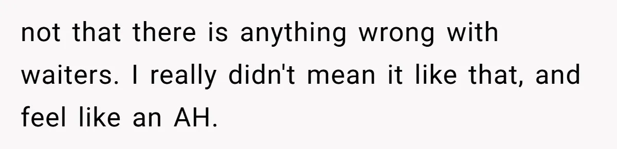 not that there is anything wrong with waiters. I really didn't mean it like that, and feel like an AH.