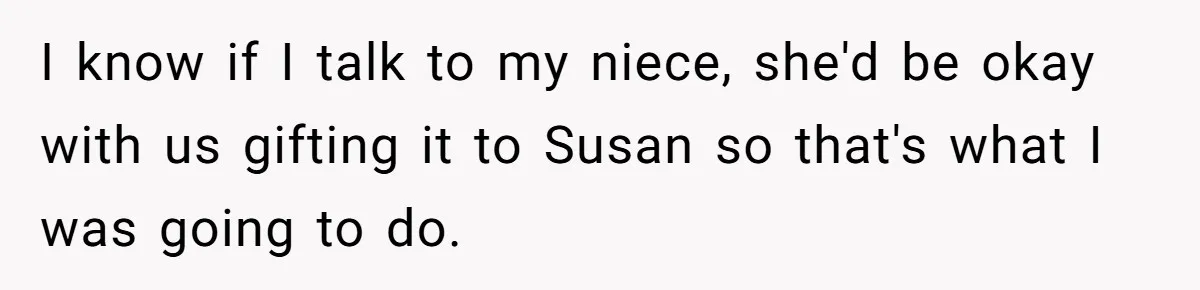 I know if I talk to my niece, she'd be okay with us gifting it to Susan so that's what I was going to do.