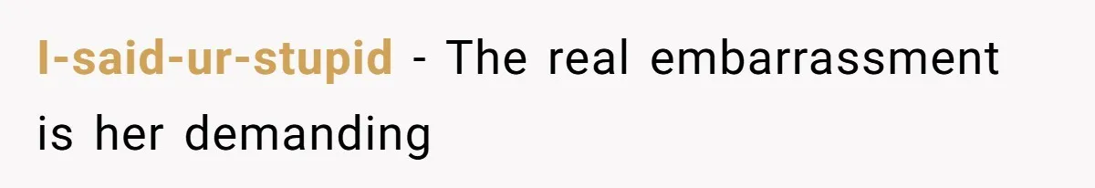 I-said-ur-stupid − The real embarrassment is her demanding