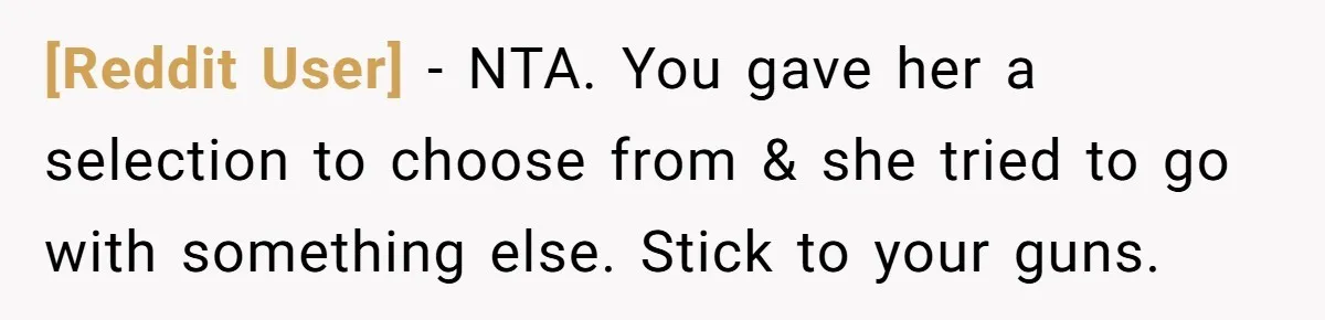 [Reddit User] − NTA. You gave her a selection to choose from & she tried to go with something else. Stick to your guns.