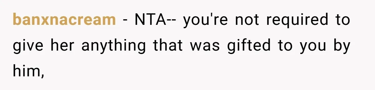 banxnacream − NTA-- you're not required to give her anything that was gifted to you by him,