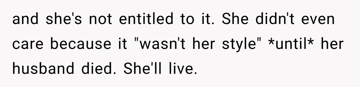 and she's not entitled to it. She didn't even care because it "wasn't her style" *until* her husband died. She'll live.