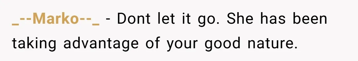 _--Marko--_ − Dont let it go. She has been taking advantage of your good nature.