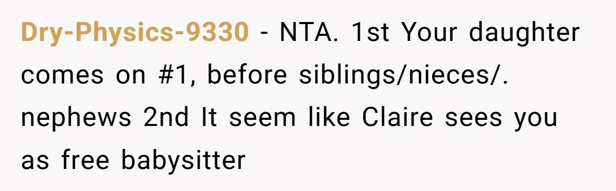 Dry-Physics-9330 − NTA. 1st Your daughter comes on #1, before siblings/nieces/. nephews 2nd It seem like Claire sees you as free babysitter