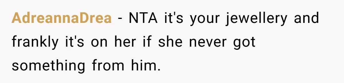 AdreannaDrea − NTA it's your jewellery and frankly it's on her if she never got something from him.