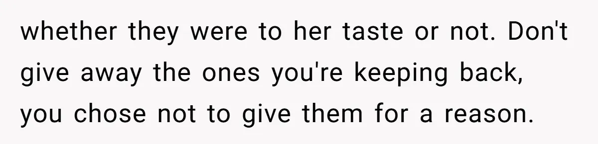 whether they were to her taste or not. Don't give away the ones you're keeping back, you chose not to give them for a reason.