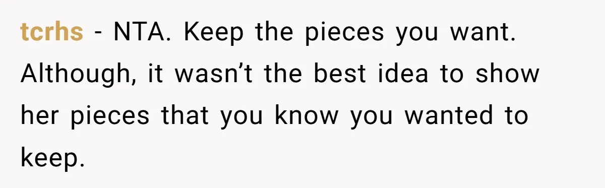 tcrhs − NTA. Keep the pieces you want. Although, it wasn’t the best idea to show her pieces that you know you wanted to keep.