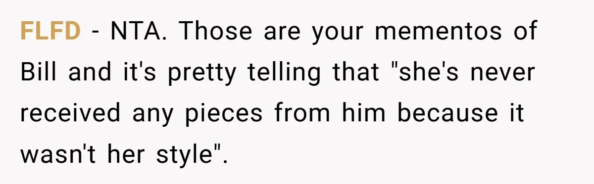 FLFD − NTA. Those are your mementos of Bill and it's pretty telling that "she's never received any pieces from him because it wasn't her style".