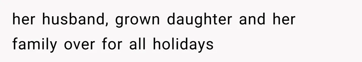 her husband, grown daughter and her family over for all holidays