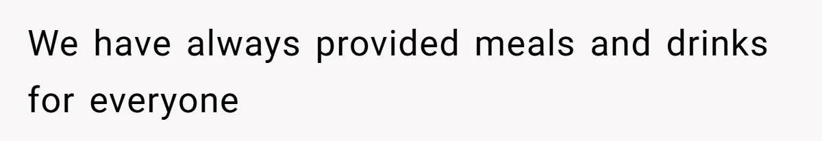 We have always provided meals and drinks for everyone