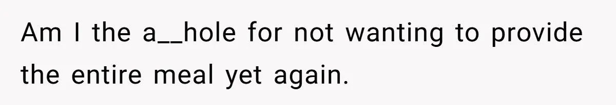 Am I the a__hole for not wanting to provide the entire meal yet again.