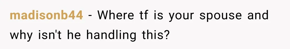 madisonb44 − Where tf is your spouse and why isn't he handling this?