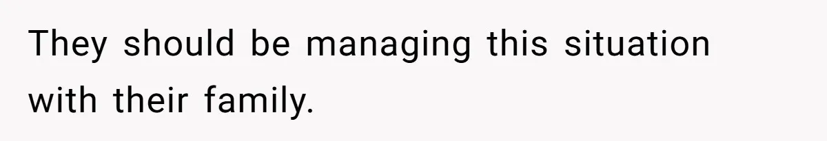 They should be managing this situation with their family.
