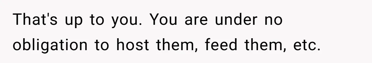 That's up to you. You are under no obligation to host them, feed them, etc.