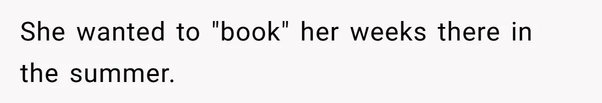 She wanted to "book" her weeks there in the summer.